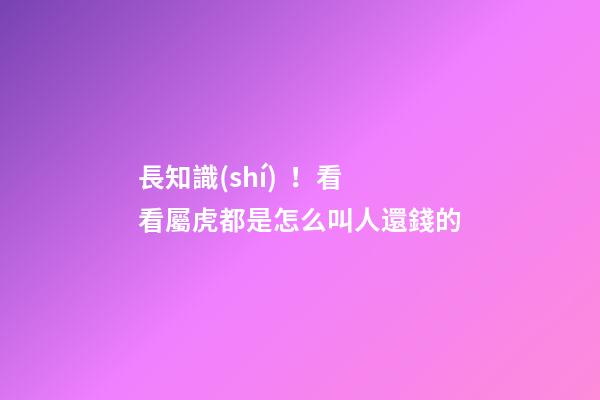 長知識(shí)！看看屬虎都是怎么叫人還錢的